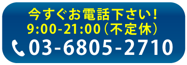 今すぐお電話下さい！9時~21時(不定休)03-6805-2710